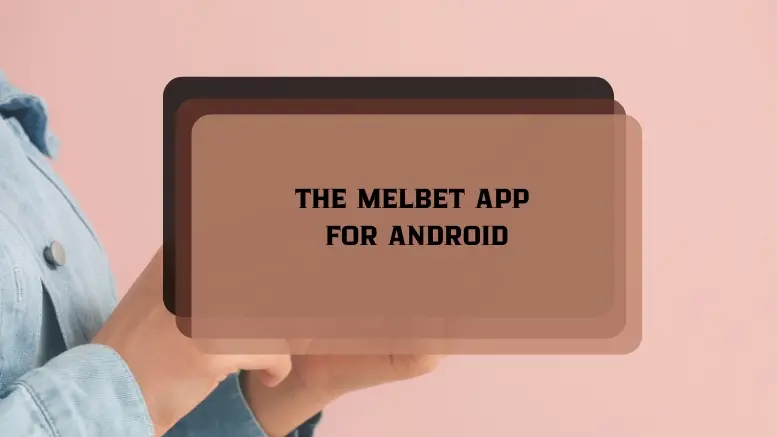 DOWNLOADING AND INSTALLING THE MELBET APP FOR ANDROID