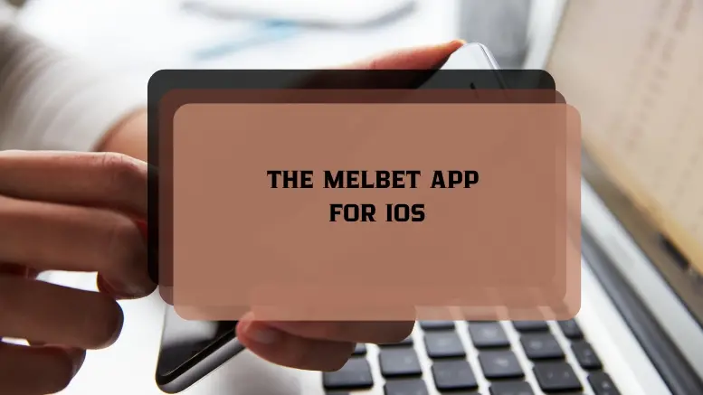 DOWNLOADING AND INSTALLING THE MELBET APP FOR IOS