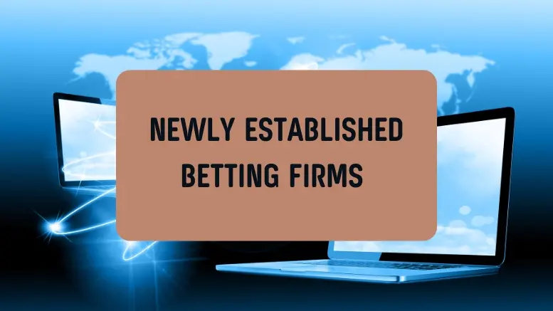 OVERVIEW OF NEWLY ESTABLISHED BETTING FIRMS